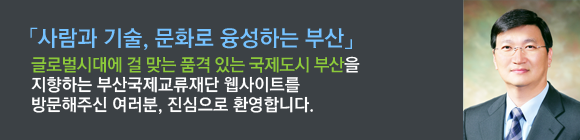 사람과 기술, 문화로 융성하는 부산. 글로벌 시대에 걸맞는 품격있는 국제도시 부산을 지향하는 부산국제 교류재단 웹사이트를 방문해주신 여러분, 진심으로 환영합니다.